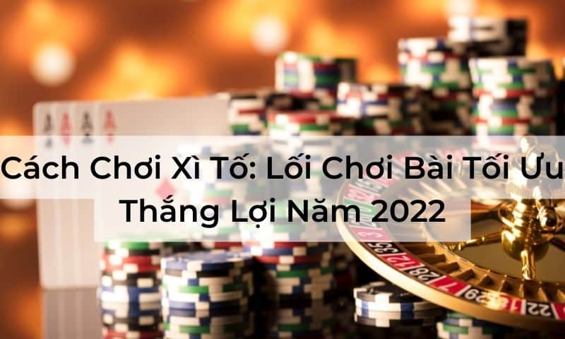 Cách Chơi Xì Tố: Lối Chơi Bài Tối Ưu Thắng Lợi Năm 2025