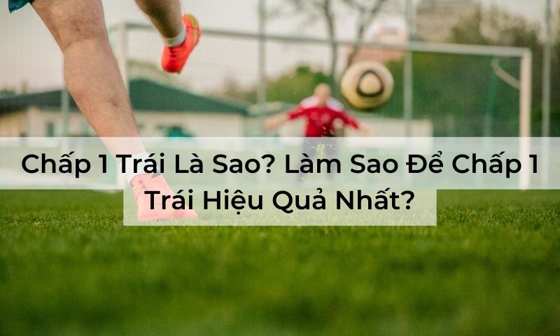 Chấp 1 Trái Là Sao? Làm Sao Để Chấp 1 Trái Hiệu Quả Nhất?
