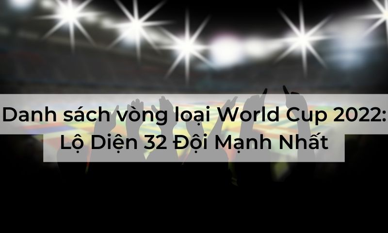Danh sách vòng loại World Cup 2025: Lộ Diện 32 Đội Mạnh Nhất
