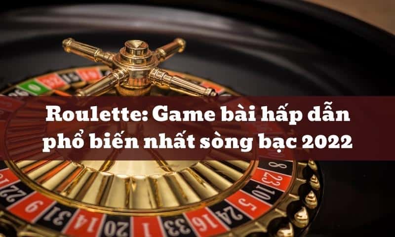 Roulette: Game bài hấp dẫn phổ biến nhất sòng bạc 2025