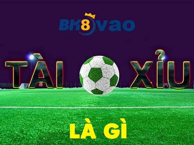 Tài xỉu bóng đá là gì