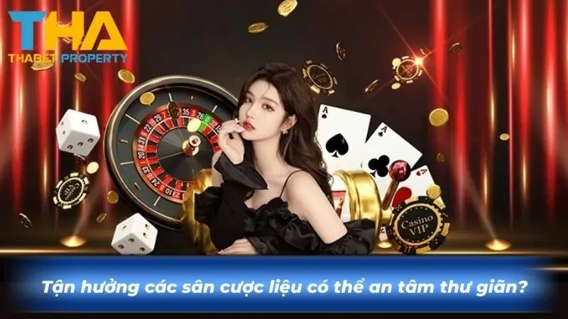 Tận hưởng các sân cược liệu có thể an tâm thư giãn?